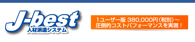 人材派遣システム J-best、1ユーザー版 380,000円（税別）～圧倒的コストパフォーマンスを実現！